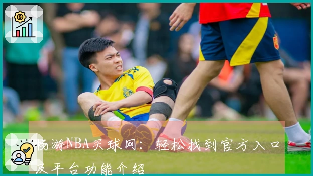 畅游NBA买球网：轻松找到官方入口及平台功能介绍
