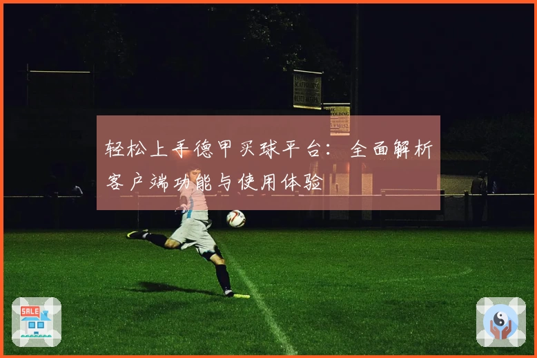 轻松上手德甲买球平台：全面解析客户端功能与使用体验