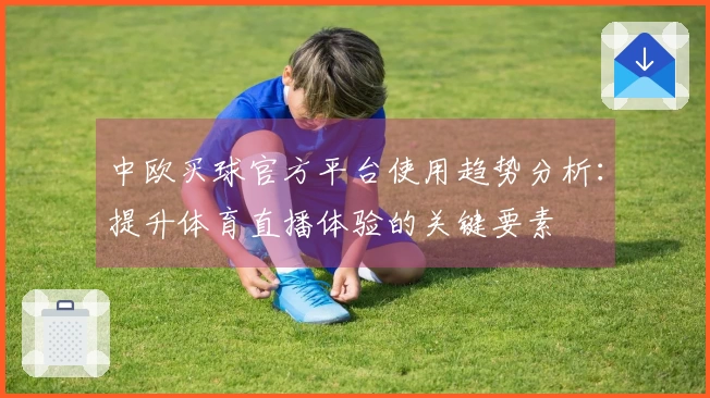 中欧买球官方平台使用趋势分析：提升体育直播体验的关键要素