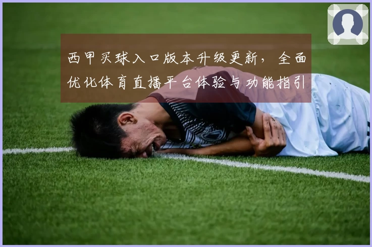 西甲买球入口版本升级更新，全面优化体育直播平台体验与功能指引