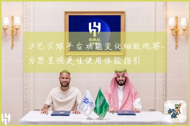 沙巴买球平台功能变化细致观察，为您呈现更佳使用体验指引