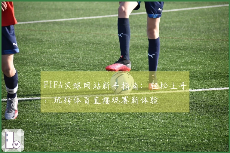 FIFA买球网站新手指南：轻松上手，玩转体育直播观赛新体验