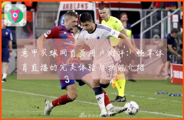 意甲买球网首页用户测评：畅享体育直播的完美体验与功能介绍