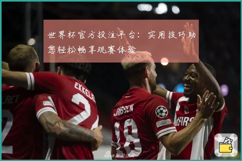 世界杯官方投注平台：实用技巧助您轻松畅享观赛体验