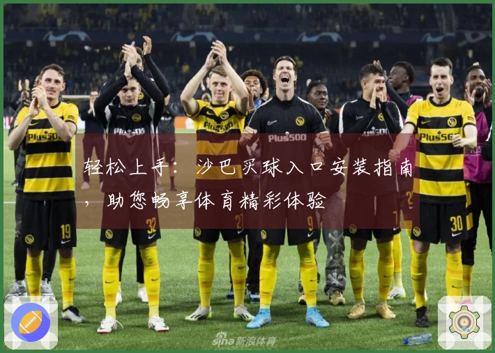 轻松上手：沙巴买球入口安装指南，助您畅享体育精彩体验