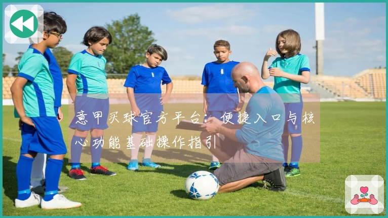 意甲买球官方平台：便捷入口与核心功能基础操作指引