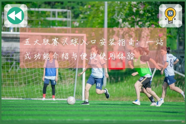五大联赛买球入口安装指南：一站式功能介绍与便捷使用体验