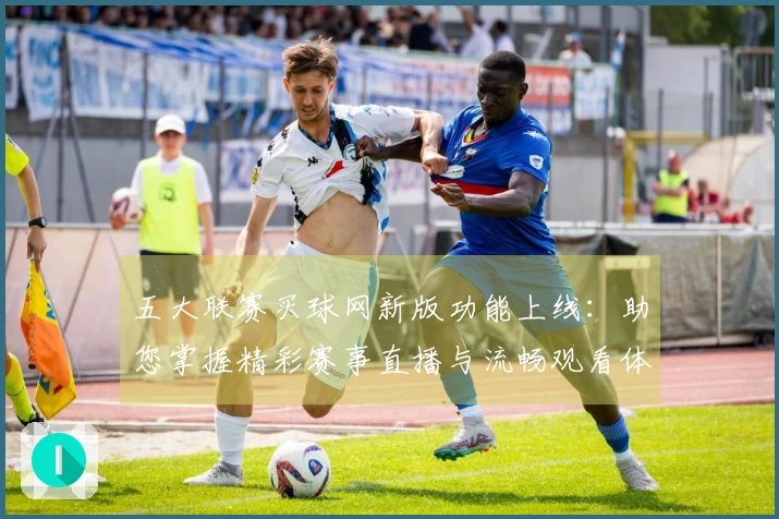 五大联赛买球网新版功能上线：助您掌握精彩赛事直播与流畅观看体验