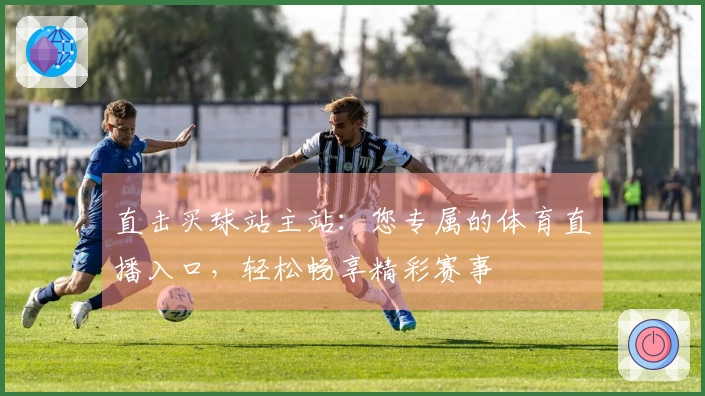 直击买球站主站：您专属的体育直播入口，轻松畅享精彩赛事