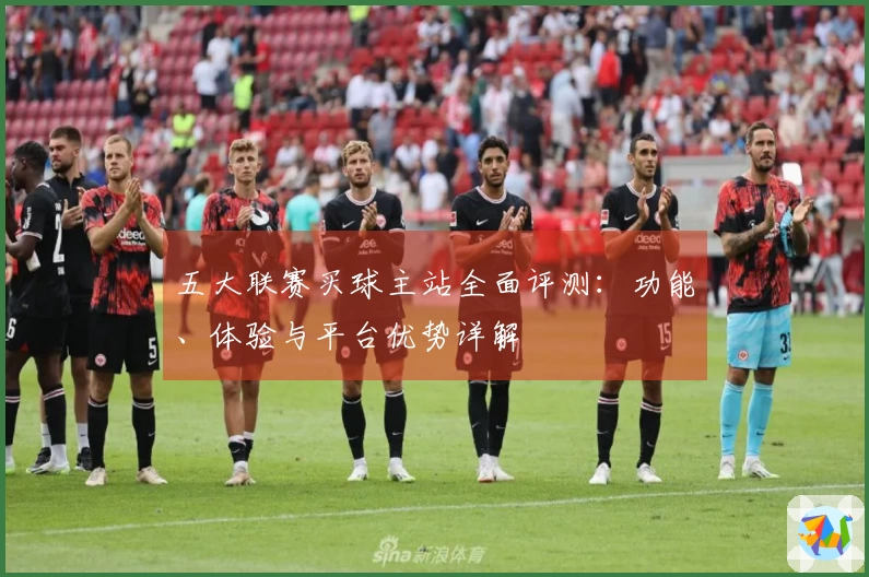 五大联赛买球主站全面评测：功能、体验与平台优势详解