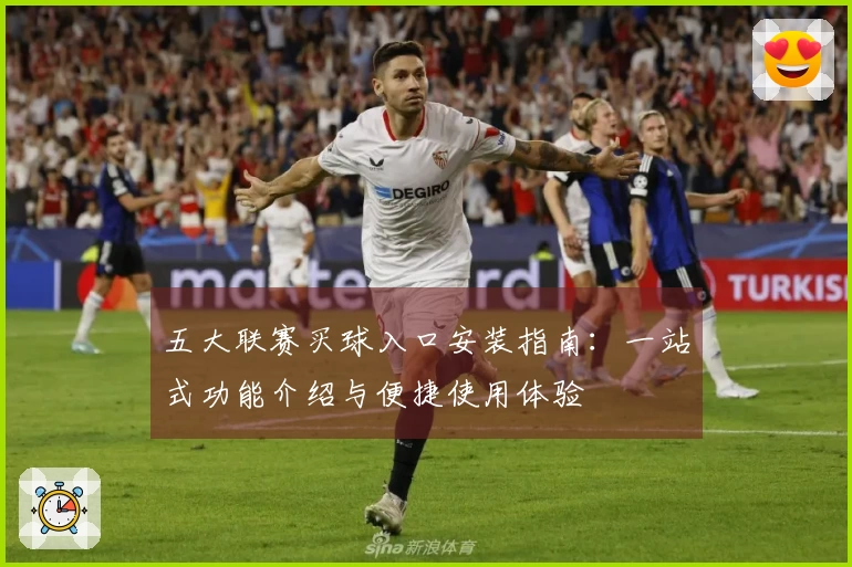 五大联赛买球入口安装指南：一站式功能介绍与便捷使用体验