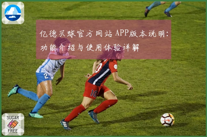 亿德买球官方网站 APP版本说明：功能介绍与使用体验详解
