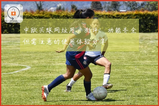 中欧买球网址用户测评：功能齐全但需注意的使用体验分享