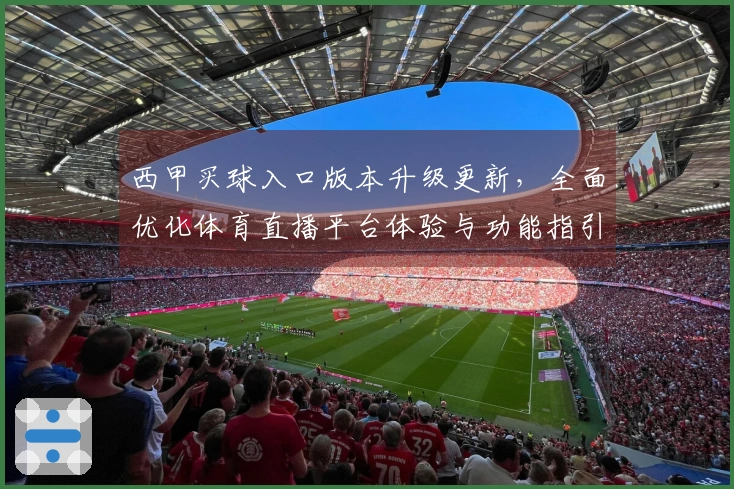 西甲买球入口版本升级更新，全面优化体育直播平台体验与功能指引
