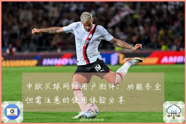 中欧买球网址用户测评：功能齐全但需注意的使用体验分享