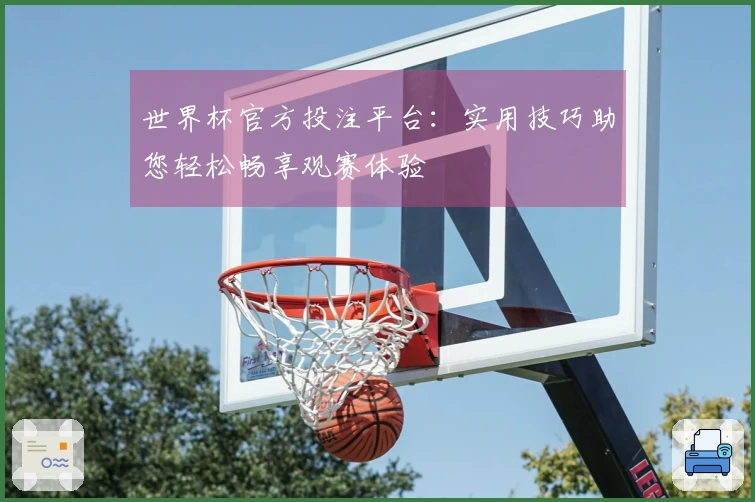 世界杯官方投注平台：实用技巧助您轻松畅享观赛体验