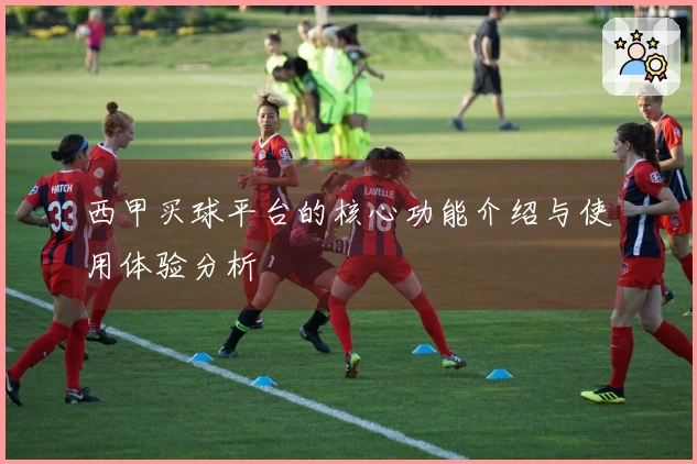 西甲买球平台的核心功能介绍与使用体验分析