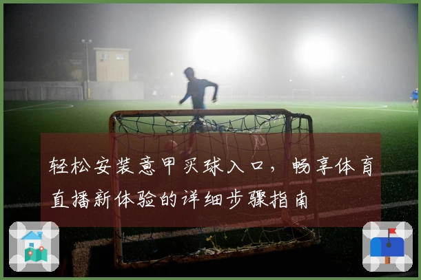轻松安装意甲买球入口，畅享体育直播新体验的详细步骤指南