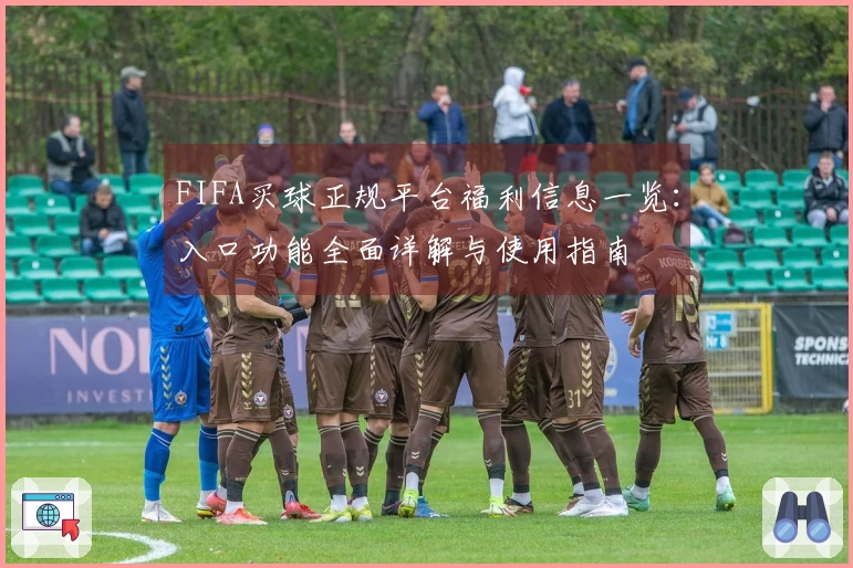 FIFA买球正规平台福利信息一览：入口功能全面详解与使用指南