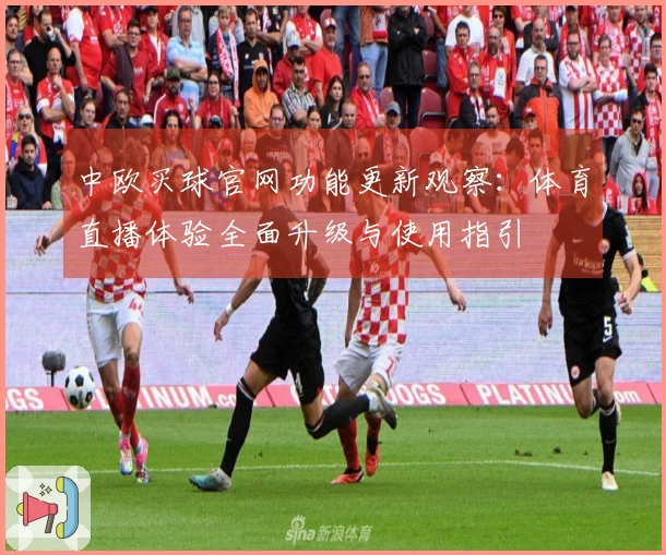 中欧买球官网功能更新观察：体育直播体验全面升级与使用指引