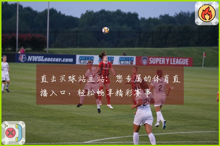 直击买球站主站：您专属的体育直播入口，轻松畅享精彩赛事